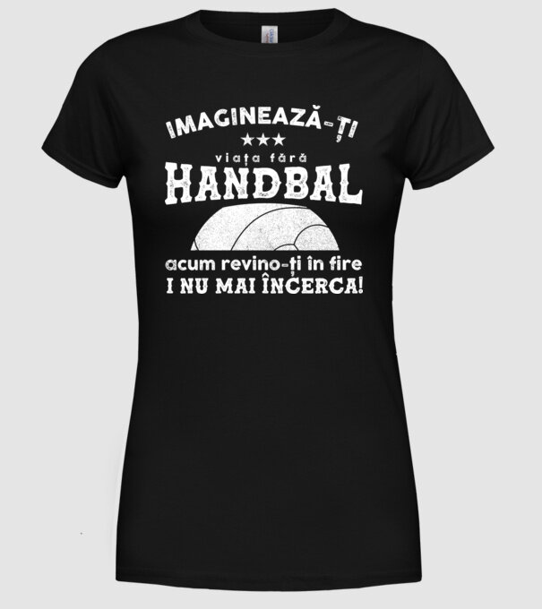 imaginează-ți viața fără handbal, acum revino-ți în fire și nu mai încerca  model negru pe tricou
