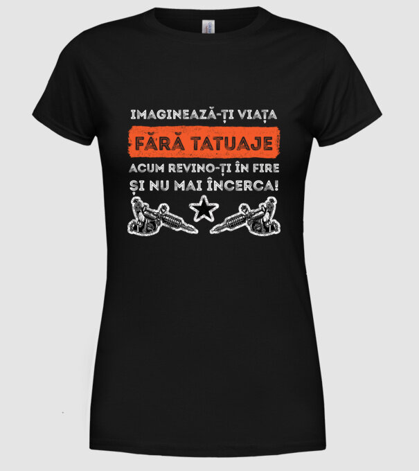 imaginează-ți viața fără tatuaje, acum revino-ți în fire și nu mai încerca! model negru pe tricou