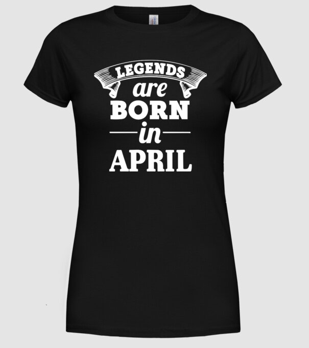 Legends are born in - April model negru pe tricou