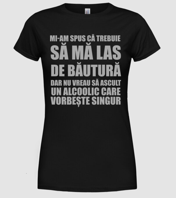 mi-am spus că trebuie să mă las de băutură, dar nu vreau să ascult un alcoolic care vorbește singur model negru pe tricou
