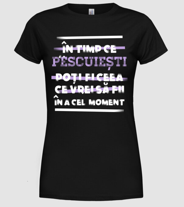 în timp ce pescuiești poți fi ceea ce vrei să fii - în acel moment model negru pe tricou