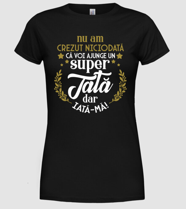 Nu am crezut niciodată că voi ajunge un super tată, dar iată-mă! model negru pe tricou