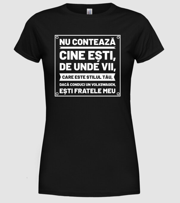 nu contează cine ești, de unde vii, care este stilul tău, dacă conduci un Volkswagen, ești fratele meu model negru pe tricou