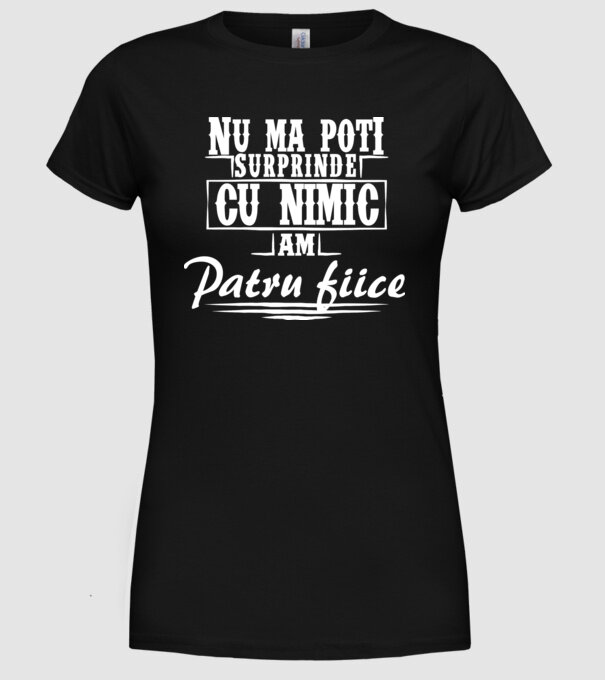 Nu mă poți surprinde cu nimic, am patru fiice model negru pe tricou