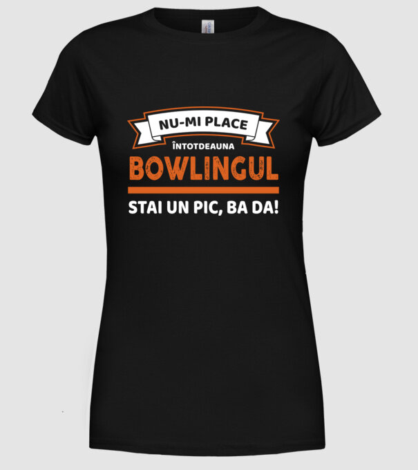 nu-mi place întotdeauna bowlingul, stai un pic, ba da model negru pe tricou