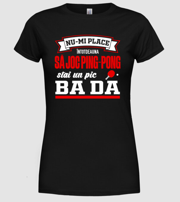 nu-mi place întotdeauna să joc ping-pong, stai un pic, ba da model negru pe tricou