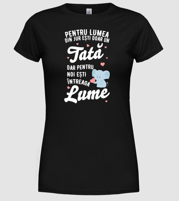 Pentru lumea din jur ești doar un tată, dar pentru noi ești întreaga lume model negru pe tricou