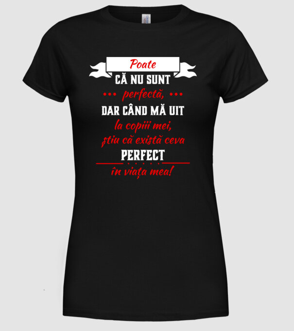poate că nu sunt perfectă, dar când mă uit la copiii mei, știu că există ceva perfect în viața mea! model negru pe tricou