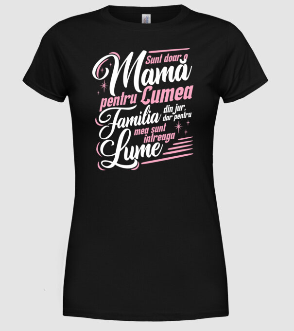 Sunt doar o mamă pentru lumea din jur, dar pentru familia mea sunt întreaga lume! model negru pe tricou