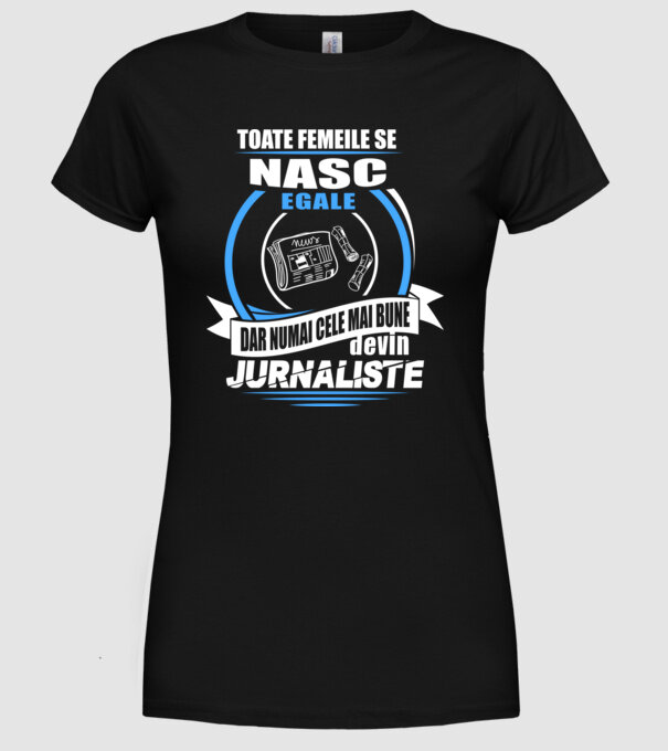 Toate femeile se nasc egale, dar numai cele mai bune devin jurnaliste model negru pe tricou