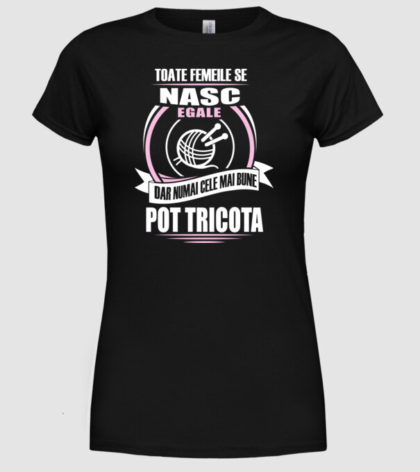 Toate femeile se nasc egale, dar numai cele mai bune pot tricota model negru pe tricou