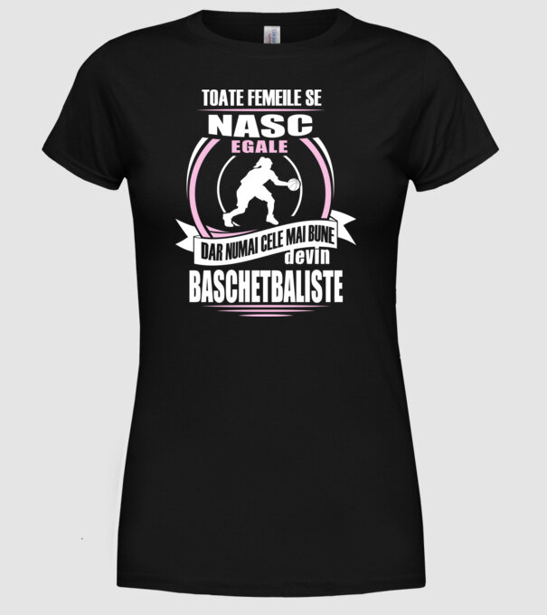 Toate femeile se nasc egale, dar numai cele mai bune devin baschetbaliste model negru pe tricou