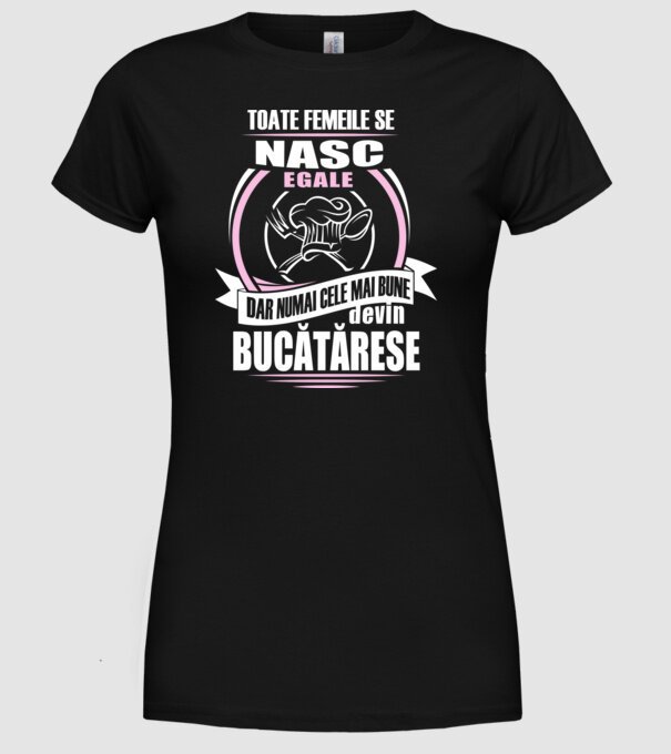toate femeile se nasc egale, dar numai cele mai bune devin bucătărese model negru pe tricou