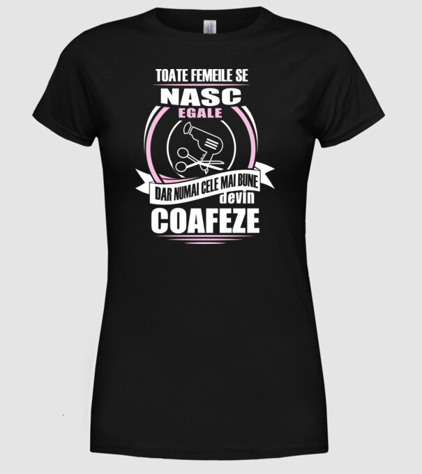 Toate femeile se nasc egale, dar numai cele mai bune devin coafeze model negru pe tricou