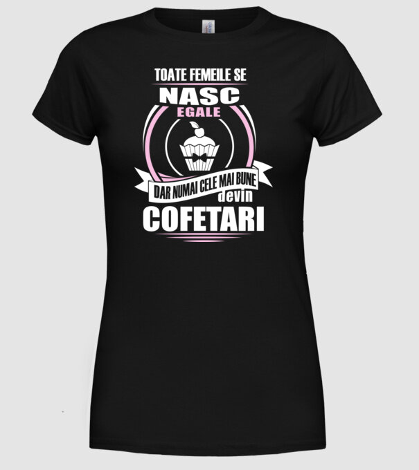 Toate femeile se nasc egale, dar numai cele mai bune devin cofetari model negru pe tricou