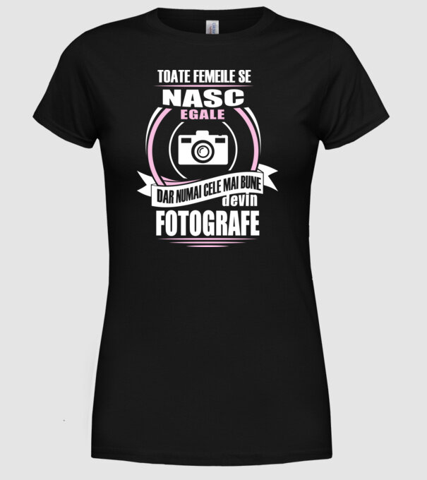 Toate femeile se nasc egale, dar numai cele mai bune devin fotografe model negru pe tricou
