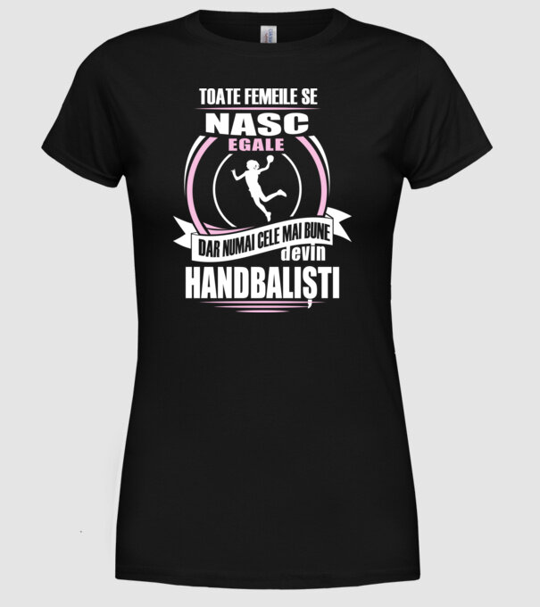 Toate femeile se nasc egale, dar numai cele mai bune devin handbaliști model negru pe tricou