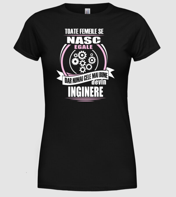 Toate femeile se nasc egale, dar numai cele mai bune devin inginere model negru pe tricou