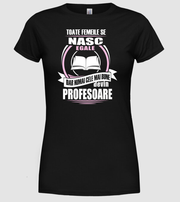 toate femeile se nasc egale, dar numai cele mai bune devin profesoare model negru pe tricou