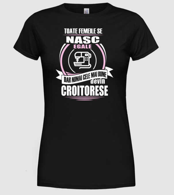 toate femeile se nasc egale, dar numai cele mai bune devin croitorese model negru pe tricou
