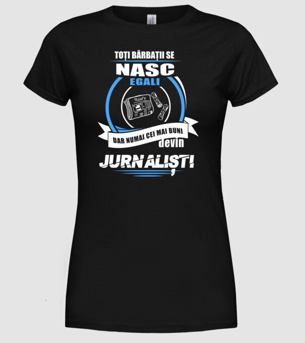 Toți bărbații se nasc egali, dar numai cei mai buni devin jurnaliști model negru pe tricou