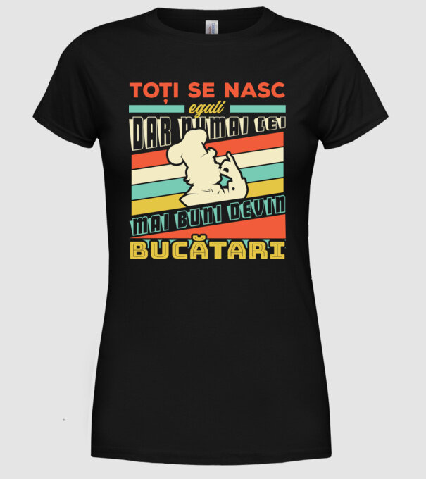 Toți se nasc egali, dar numai cei mai buni devin bucătari model negru pe tricou