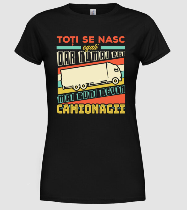 Toți se nasc egali, dar numai cei mai buni devin camionagii model negru pe tricou