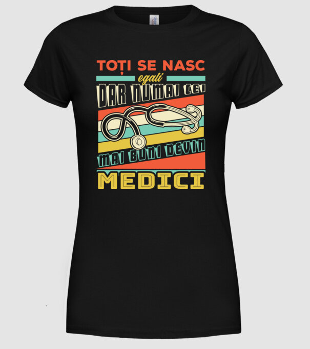 Toți se nasc egali, dar numai cei mai buni devin medici model negru pe tricou