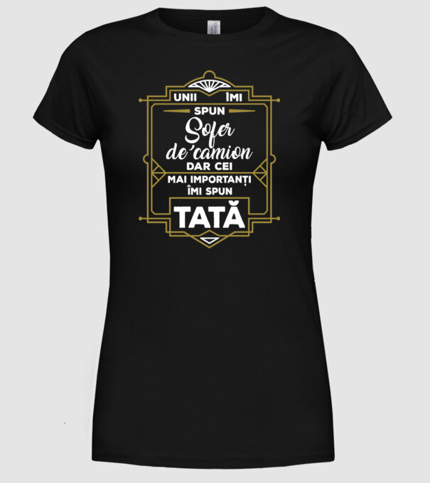Unii îmi spun Șofer de camion, dar cei mai importanți îmi spun tată model negru pe tricou
