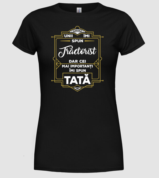 Unii îmi spun Tractorist, dar cei mai importanți îmi spun tată model negru pe tricou