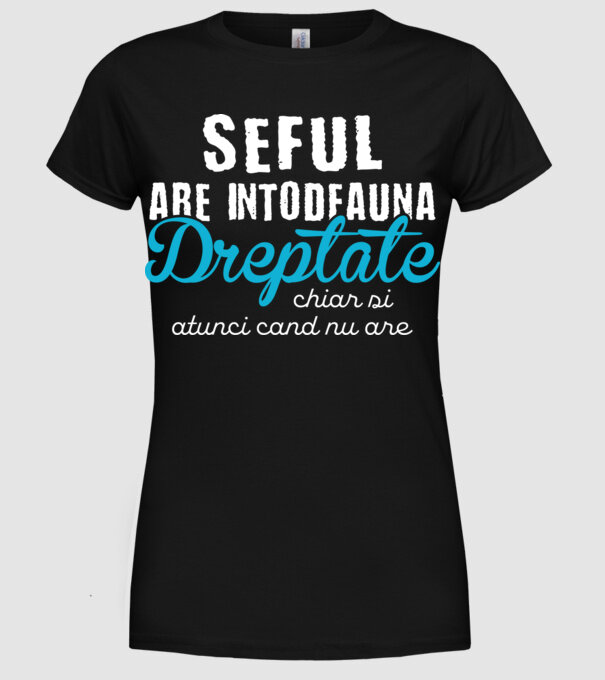 Seful are intodeauna dreptate model negru pe tricou
