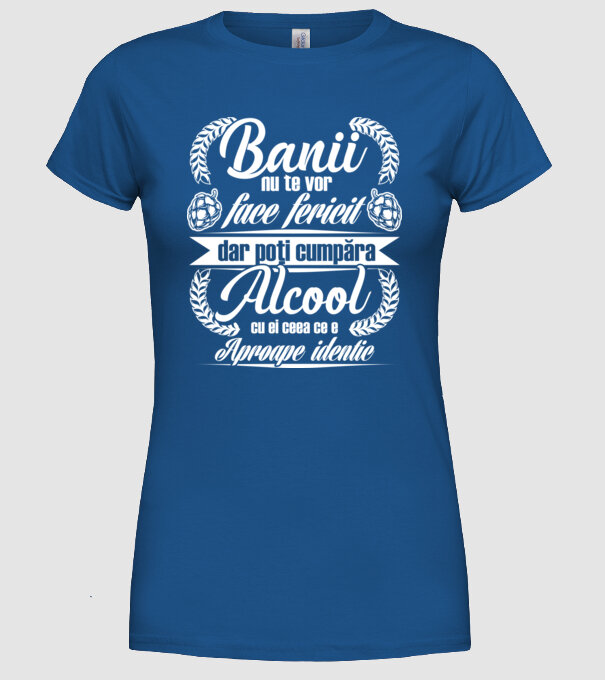 banii nu te vor face fericit, dar poți cumpăra alcool cu ei, ceea ce e aproape identic model albastru regal pe tricou