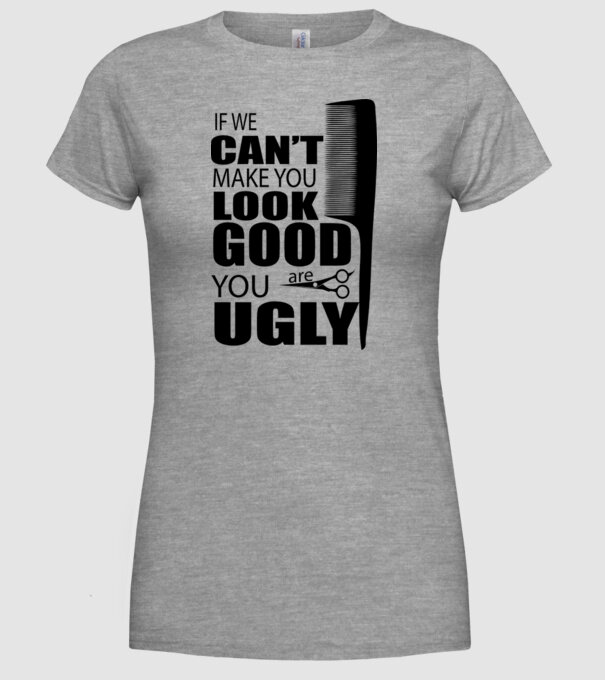'If we can''t make you look good, YOU UGLY' model gri pe tricou