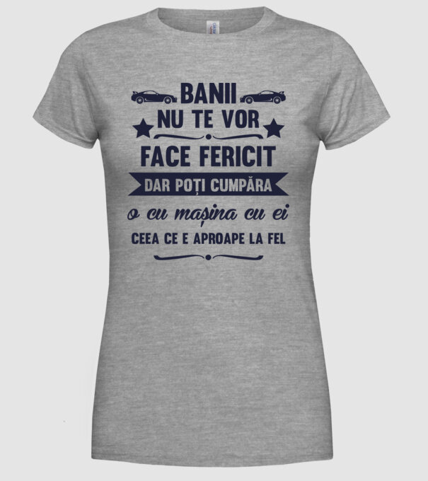 Banii nu te vor face fericit, dar poți cumpăra o cu mașina cu ei, ceea ce e aproape la fel model gri pe tricou