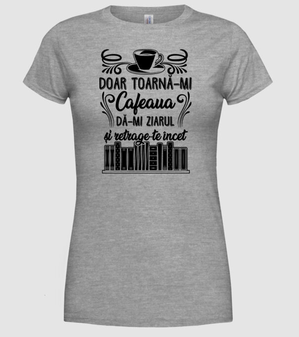 Doar toarnă-mi cafeaua, dă-mi ziarul și retrage-te încet model gri pe tricou
