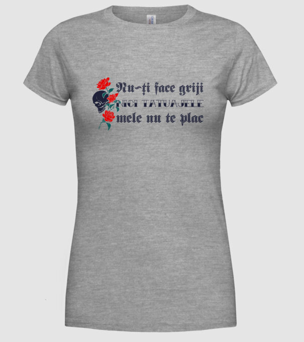 Nu-ți face griji, nici tatuajele mele nu te plac model gri pe tricou