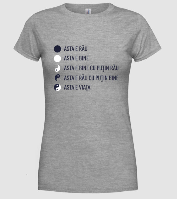 asta e rău, asta e bine, asta e bine cu puțin rău, asta e rău cu puțin bine, asta e viața model gri pe tricou