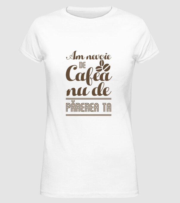 am nevoie de cafea, nu de părerea ta model alb pe tricou