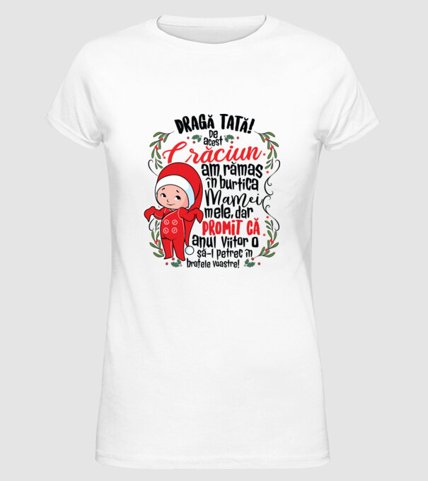 Dragă tată! De acest Crăciun am rămas în burtica mamei mele, dar promit că anul viitor o să-l petrec în brațele voastre! model alb pe tricou