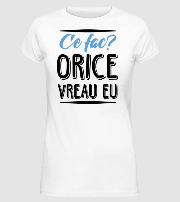 Ce fac? ORICE VREAU EU model alb pe tricou