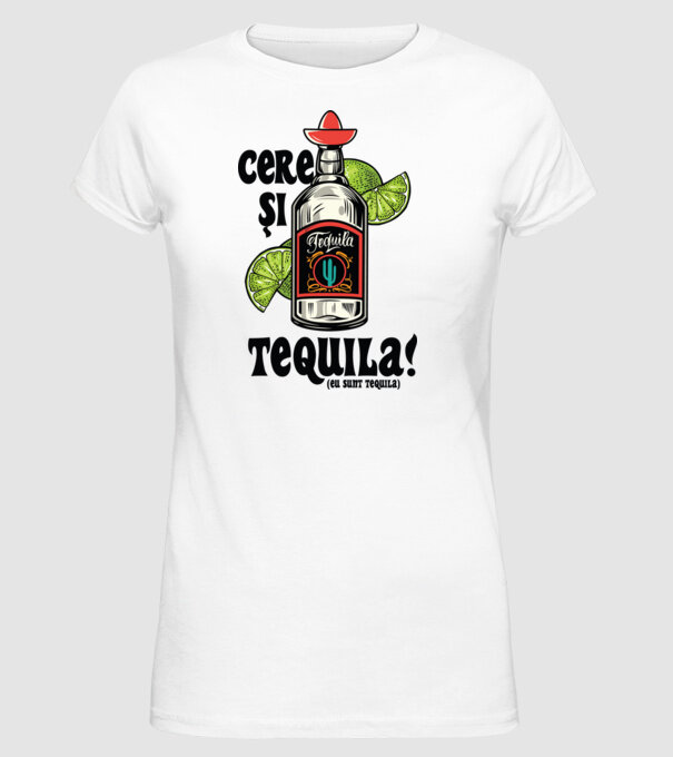 cere și tequila! (eu sunt tequila) model alb pe tricou