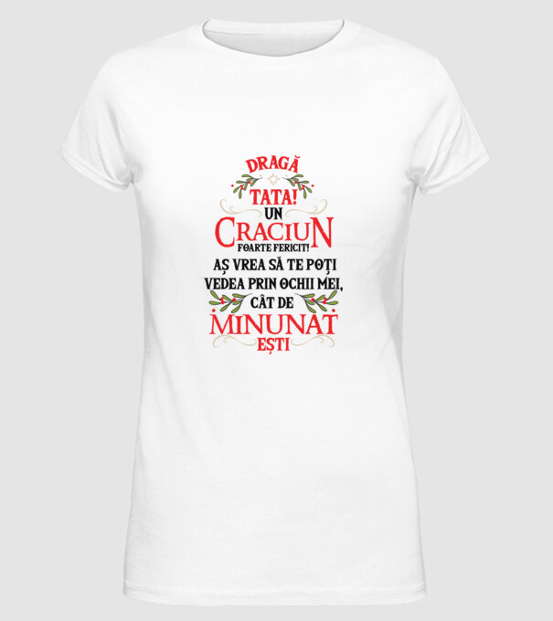 Dragă tată! Un Crăciun foarte fericit! Aș vrea să te poți vedea prin ochii mei, cât de minunat ești model alb pe tricou
