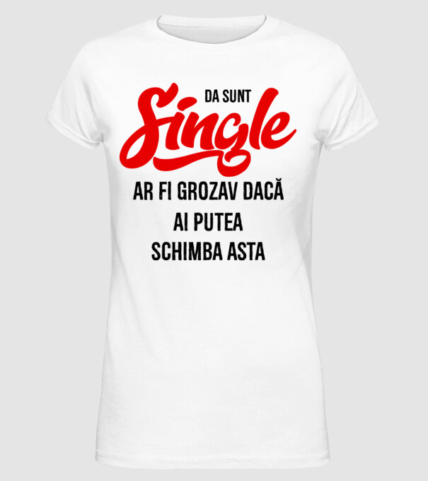da, sunt single, ar fi grozav dacă ai putea schimba asta model alb pe tricou