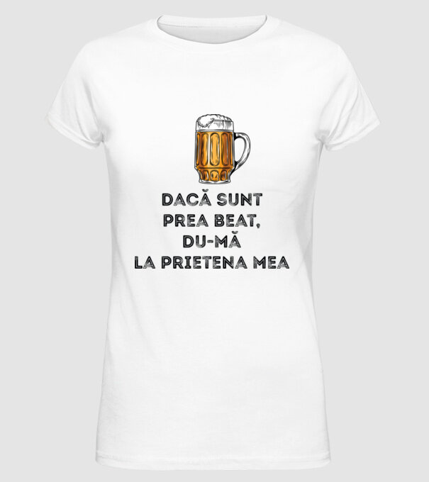 dacă sunt prea beat, du-mă la prietena mea model alb pe tricou