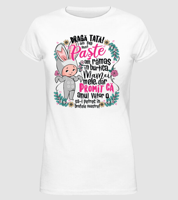 Dragă tată! De acest Paște am rămas în burtica mamei mele, dar promit că anul viitor o să-l petrec în brațele voastre! model alb pe tricou