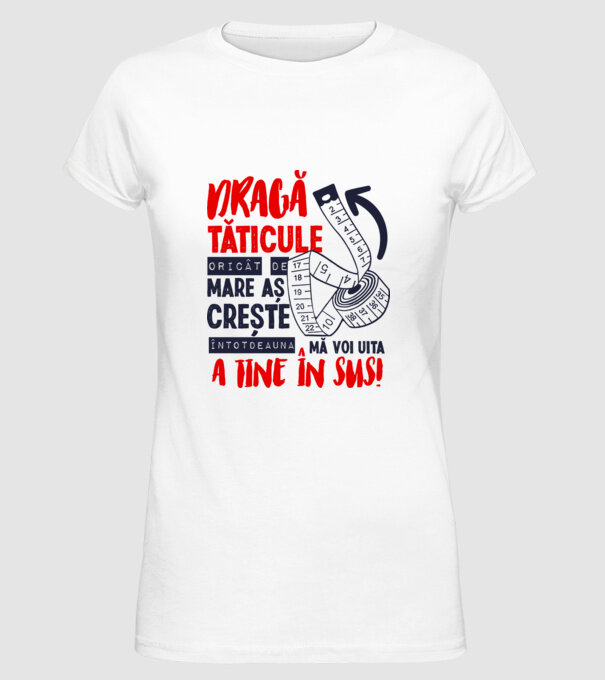 Dragă tăticule, oricât de mare aș crește, întotdeauna mă voi uita la tine în sus! model alb pe tricou