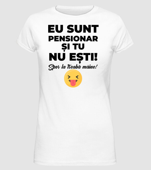 Eu sunt pensionar, și tu nu ești! Spor la treabă mâine model alb pe tricou