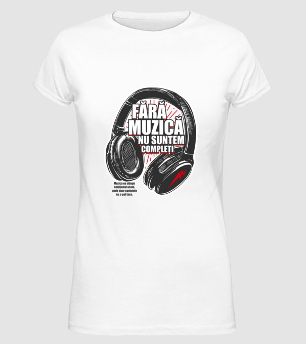 Fără muzică nu suntem compleți - Muzica ne atinge emoțional acolo, unde doar cuvintele nu o pot face. model alb pe tricou