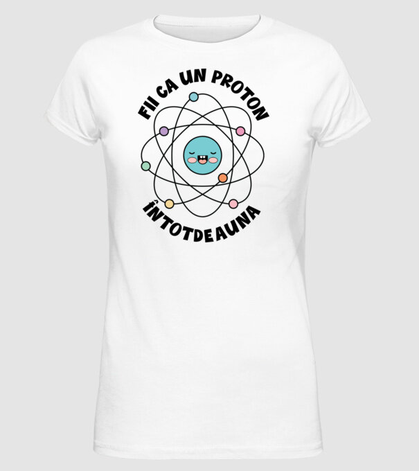fii ca un proton - întotdeauna pozitiv model alb pe tricou