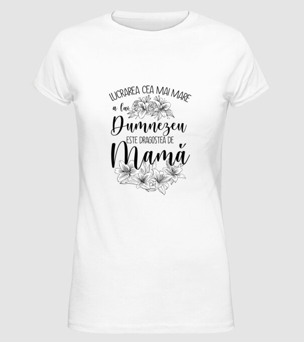 Lucrarea cea mai mare a lui Dumnezeu este dragostea de mamă model alb pe tricou